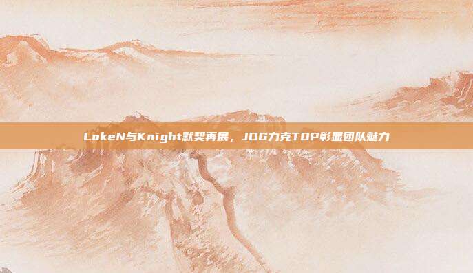 LokeN与Knight默契再展，JDG力克TOP彰显团队魅力