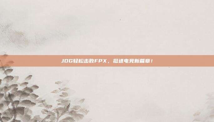 JDG轻松击败FPX，挺进电竞新篇章！