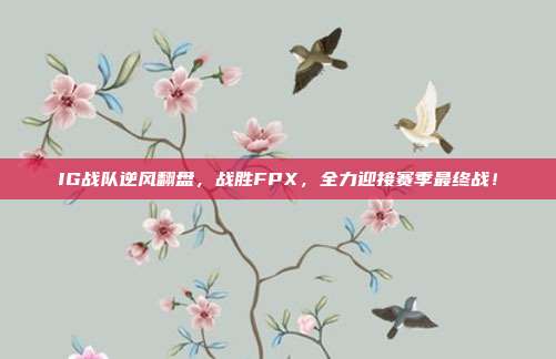 IG战队逆风翻盘，战胜FPX，全力迎接赛季最终战！