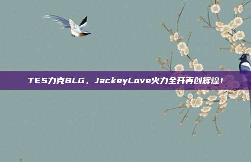 TES力克BLG，JackeyLove火力全开再创辉煌！