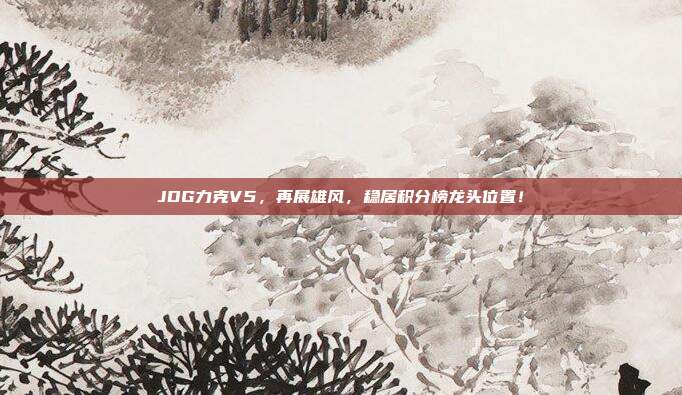 JDG力克V5，再展雄风，稳居积分榜龙头位置！