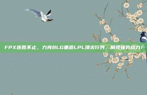 FPX连胜不止，力克BLG重返LPL顶尖行列，展现强势战力！