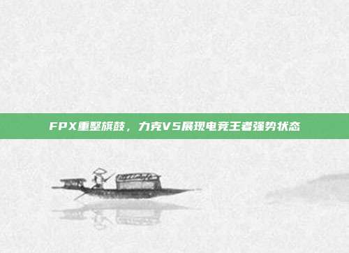 FPX重整旗鼓，力克V5展现电竞王者强势状态