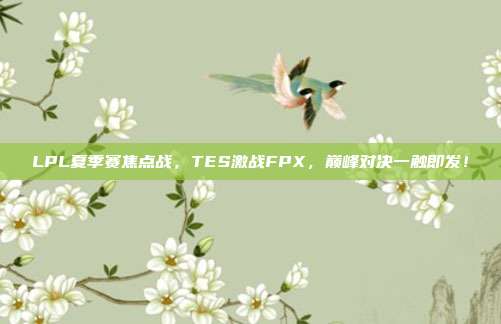 LPL夏季赛焦点战，TES激战FPX，巅峰对决一触即发！