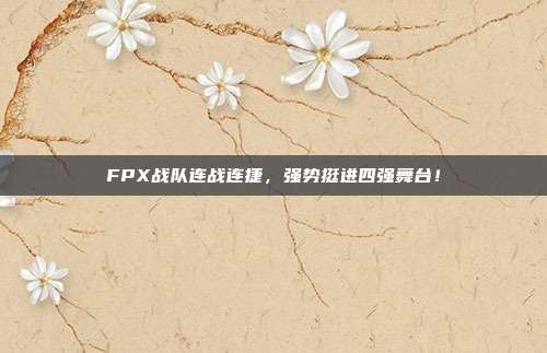 FPX战队连战连捷，强势挺进四强舞台！