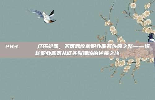 283. 💔 经历轮回，不可思议的职业联赛恢复之路——揭秘职业联赛从低谷到辉煌的逆袭之旅