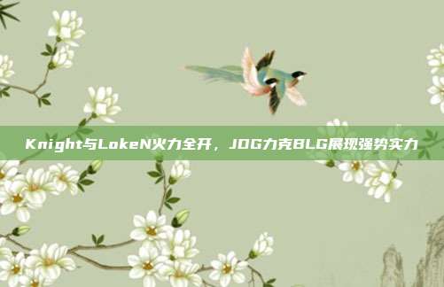 Knight与LokeN火力全开，JDG力克BLG展现强势实力