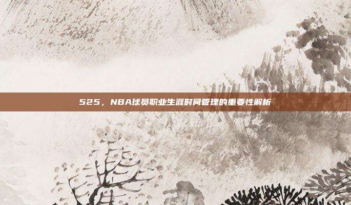 525，NBA球员职业生涯时间管理的重要性解析