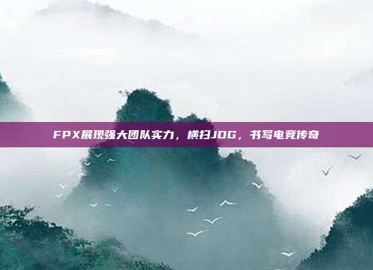 FPX展现强大团队实力，横扫JDG，书写电竞传奇