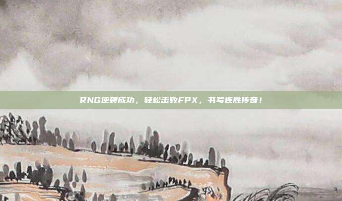 RNG逆袭成功，轻松击败FPX，书写连胜传奇！