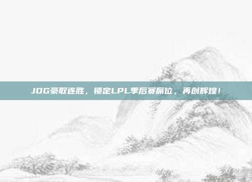 JDG豪取连胜，锁定LPL季后赛席位，再创辉煌！