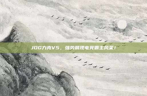 JDG力克V5，强势展现电竞霸主风采！