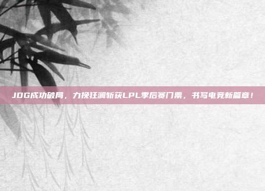 JDG成功破局，力挽狂澜斩获LPL季后赛门票，书写电竞新篇章！