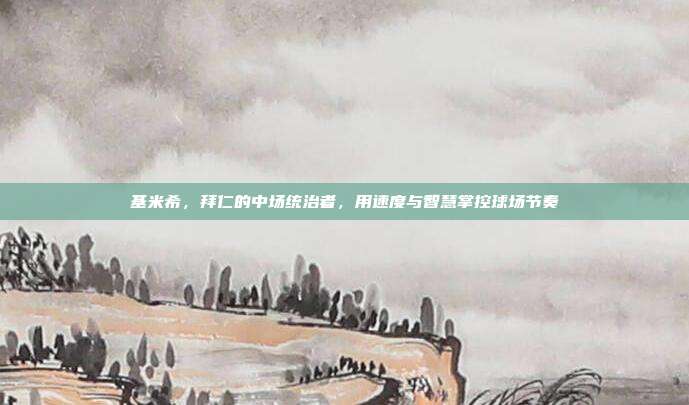 基米希，拜仁的中场统治者，用速度与智慧掌控球场节奏