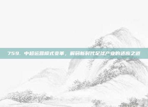 759. 中超运营模式变革，解码新时代足球产业的适应之道