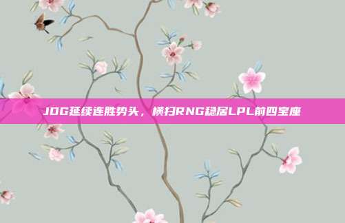 JDG延续连胜势头，横扫RNG稳居LPL前四宝座