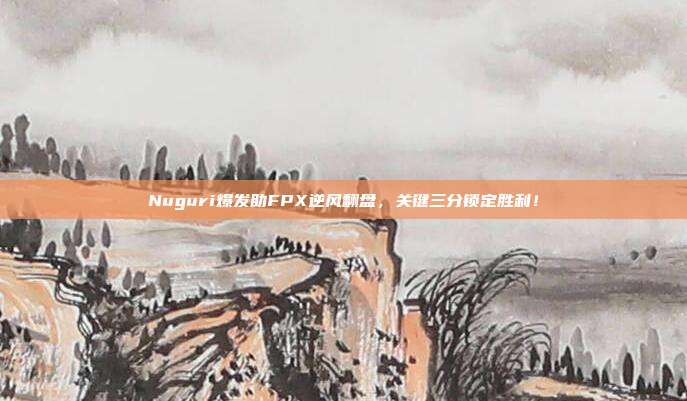 Nuguri爆发助FPX逆风翻盘，关键三分锁定胜利！