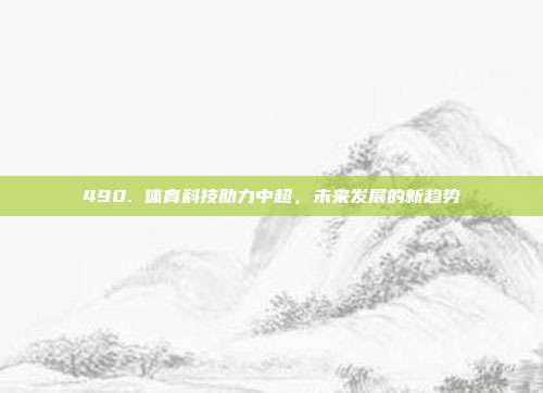 490. 体育科技助力中超，未来发展的新趋势