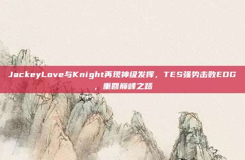 JackeyLove与Knight再现神级发挥，TES强势击败EDG，重回巅峰之路