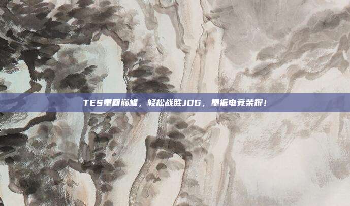 TES重回巅峰，轻松战胜JDG，重振电竞荣耀！