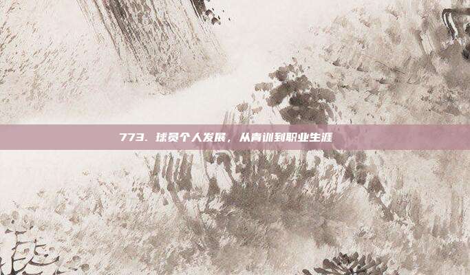 773. 球员个人发展，从青训到职业生涯📈