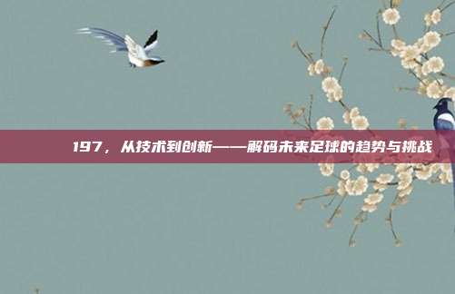 🚀⚽ 197，从技术到创新——解码未来足球的趋势与挑战